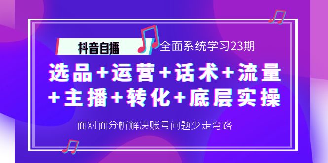 【副业项目4359期】抖音自播 全面系统学习23期：选品+运营+话术+流量+主播+转化+底层实操-网创财富岛