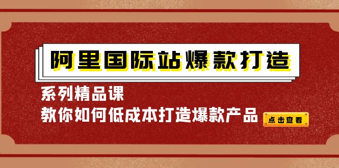 【副业项目4364期】阿里国际站爆款打造系列精品课，教你如何低成本打造爆款产品-网创财富岛