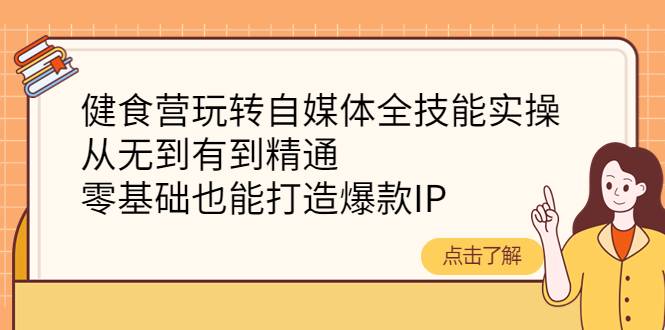 【副业项目4382期】健食营玩转自媒体全技能实操：从无到有到精通，零基础也能打造爆款IP-网创财富岛
