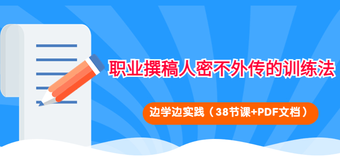 【副业项目4385期】职业撰稿人密不外传的训练法：边学边实践（38节课+PDF文档）-网创财富岛