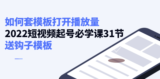 【副业项目4388期】如何套模板打开播放量：2022短视频起号必学课31节，送钩子模板-网创财富岛