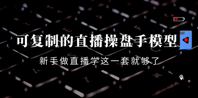 【副业项目4398期】可复制的直播操盘手模型：新手做直播就学这一套就够了（12节课）-网创财富岛