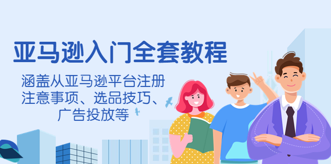 【副业项目4400期】亚马逊入门全套教程：涵盖从亚马逊平台注册注意事项、选品技巧、广告投放等-网创财富岛