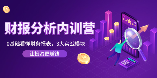 【副业项目4401期】《财报分析内训营》0基础看懂财务报表，3大应用实战模块，让投资更赚钱-网创财富岛