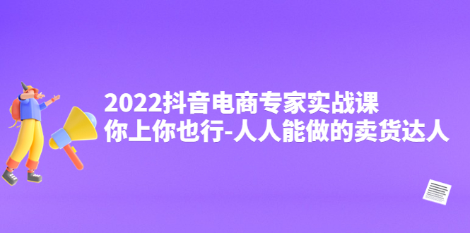 【副业项目4408期】2022抖音电商专家实战课，你上你也行-人人能做的卖货达人-网创财富岛