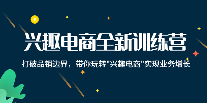 【副业项目4409期】兴趣电商全新训练营：打破品销边界，带你玩转“兴趣电商“实现业务增长-网创财富岛