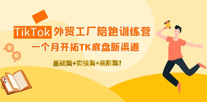 【副业项目4404期】TikTok外贸工厂陪跑训练营：一个月开拓TK底盘新渠道 基础+实操+高阶篇-网创财富岛