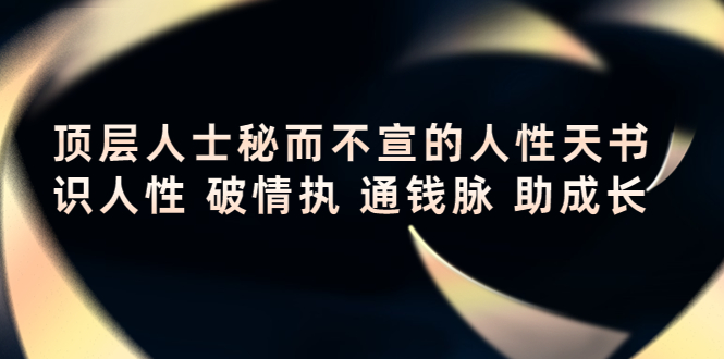 【副业项目4406期】顶层人士秘而不宣的人性天书，识人性 破情执 通钱脉 助成长-网创财富岛