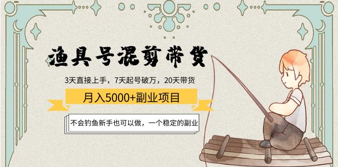 【副业项目4415期】渔具号混剪带货月入5000+项目：不会钓鱼新手也可以做，一个稳定的副业-网创财富岛