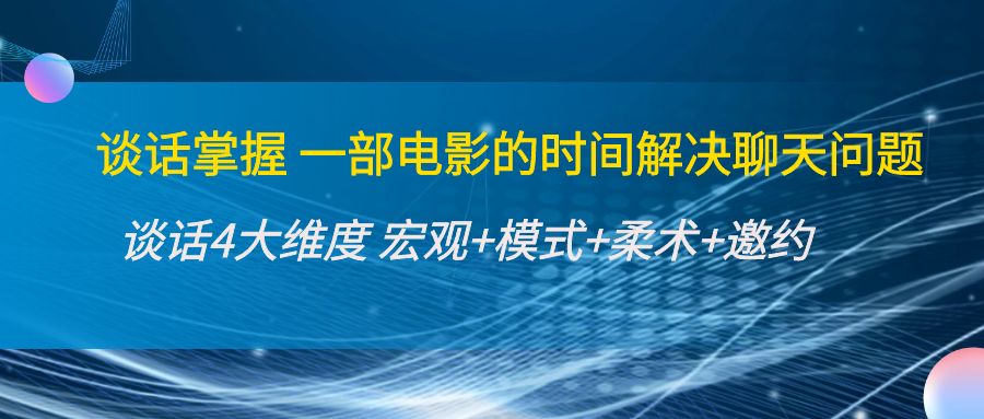【副业项目4424期】谈话掌握一部电影的时间解决聊天问题：谈话四大维度:宏观+模式+柔术+邀约-网创财富岛