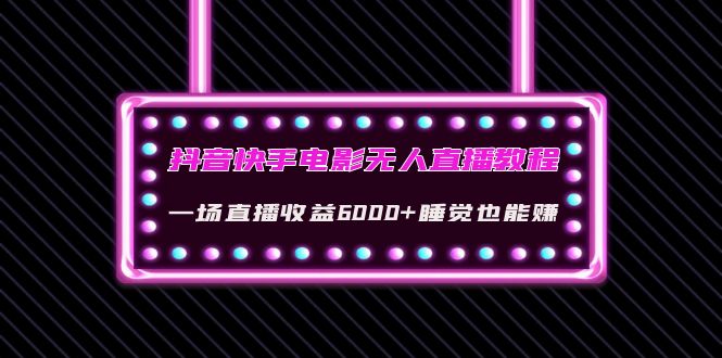 【副业项目4427期】抖音快手电影无人直播教程：一场直播收益6000+睡觉也能赚(教程+软件+素材)-网创财富岛