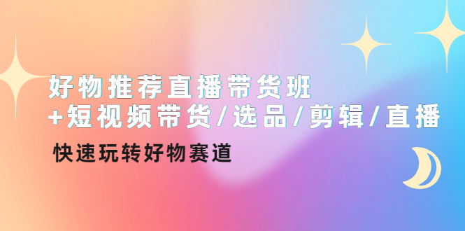 【副业项目4432期】好物推荐直播带货班：短视频带货/选品/剪辑/直播，快速玩转好物赛道-网创财富岛