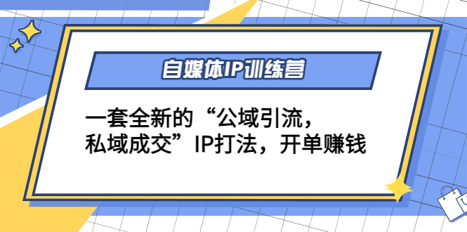 【副业项目4568期】自媒体IP训练营(12+13期)一套全新的“公域引流，私域成交”IP打法 开单赚钱-网创财富岛