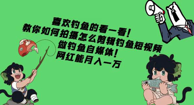 【副业项目4571期】教你如何拍摄怎么剪辑钓鱼短视频，做钓鱼自媒体！网红能月入一万-网创财富岛