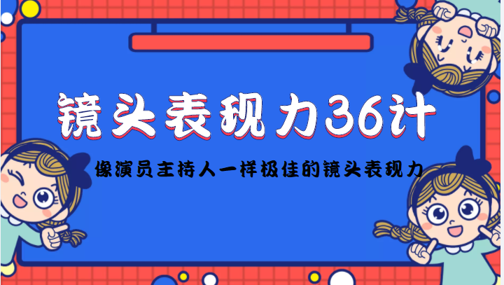 【副业项目4602期】镜头表现力36计，做到像演员主持人这些职业的人一样，拥有极佳的镜头表现力-网创财富岛
