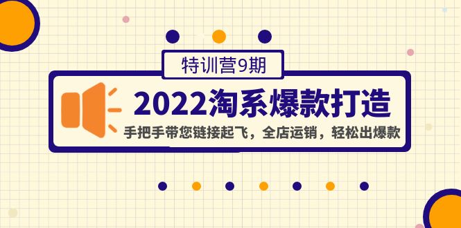 【副业项目4606期】2022淘系爆款打造特训营9期：手把手带您链接起飞，全店运销，轻松出爆款-网创财富岛