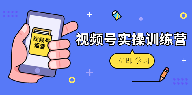 【副业项目4664期】微信视频号实操训练营：视频号起号运营纯干货玩法-网创财富岛