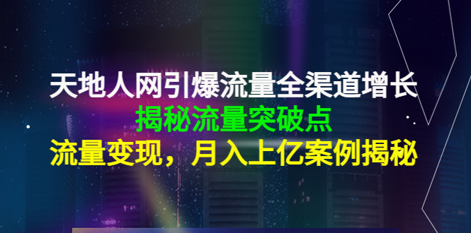 【副业项目4470期】天地人网引爆流量全渠道增长：揭秘流量突然破点，流量变现，月入上亿案例-网创财富岛