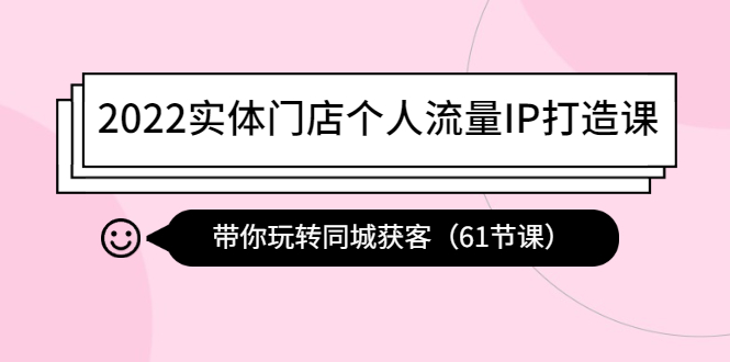 【副业项目4473期】2022实体门店个人流量IP打造课：带你玩转同城获客（61节课）-网创财富岛