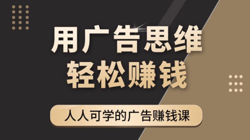 【副业项目4449期】广告思维36计：人人可学习的广告赚钱课，全民皆商时代（36节课）-网创财富岛