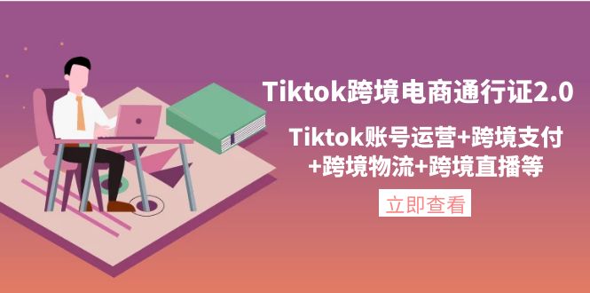 【副业项目4454期】Tiktok跨境电商通行证2.0：Tiktok账号运营+跨境支付+跨境物流+跨境直播等-网创财富岛