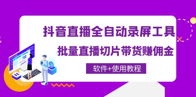 【副业项目4463期】抖音直播全自动录屏工具，批量直播切片带货赚佣金（软件+使用教程）-网创财富岛