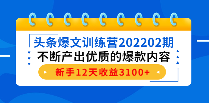 【副业项目4464期】头条爆文训练营：不断产出优质的爆款内容，新手12天收益3100+-网创财富岛