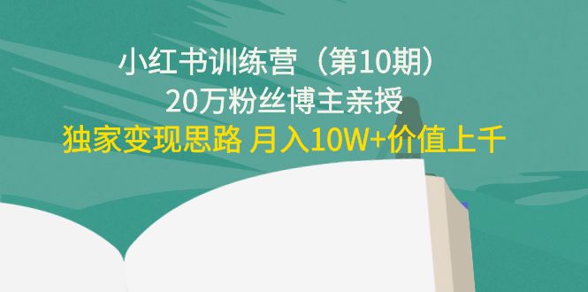 【副业项目4469期】小红书训练营（第10期）20万粉丝博主亲授：独家变现思路 月入10W+价值上千-网创财富岛