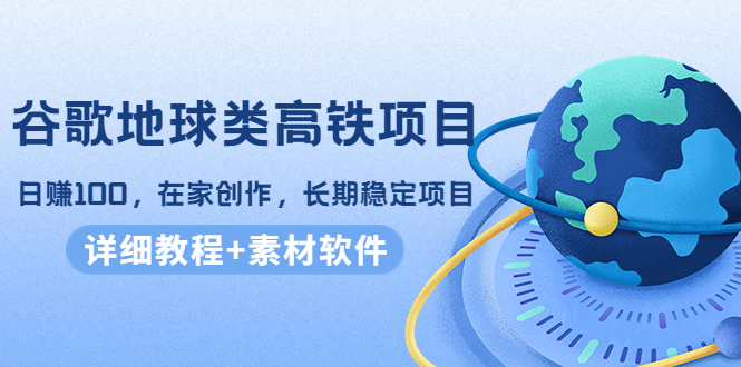 【副业项目4475期】谷歌地球类高铁项目：日赚100，在家创作，长期稳定项目（教程+素材软件）-网创财富岛