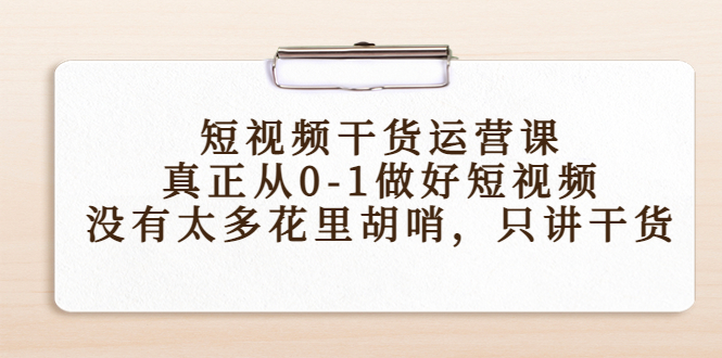 【副业项目4487期】短视频干货运营课，真正从0-1做好短视频，没有太多花里胡哨，只讲干货-网创财富岛