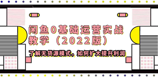 【副业项目4490期】闲鱼0基础运营实战教学（2022版）了解无货源模式，如何扩大提升利润-网创财富岛