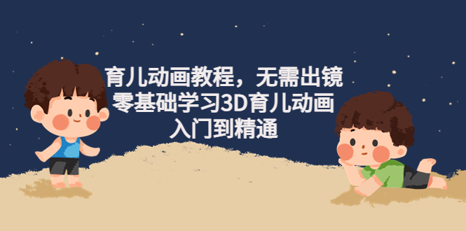 【副业项目4491期】阿姐育儿动画教程，无需出镜，零基础学习3D育儿动画，入门到精通-网创财富岛