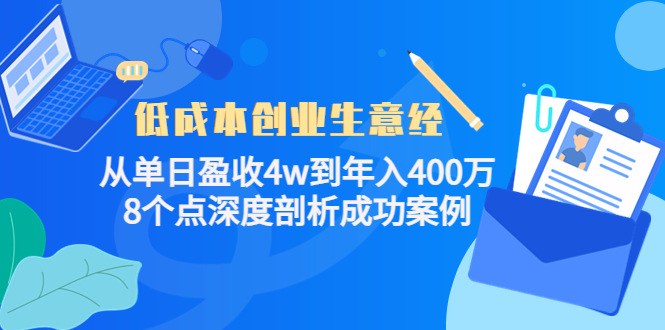 【副业项目4507期】低成本创业生意经：从单日盈收4w到年入400万，8个点深度剖析成功案例-网创财富岛