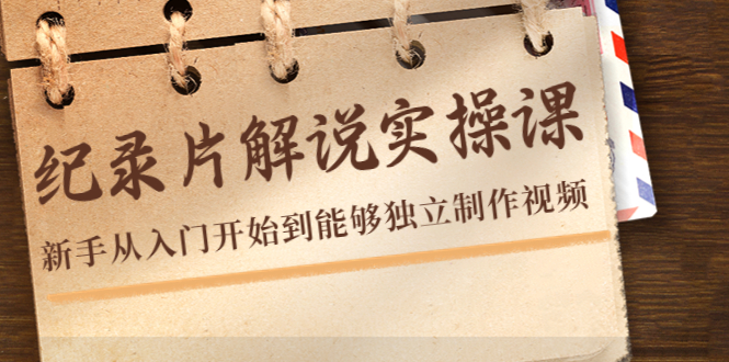 【副业项目4526期】纪录片解说实操课，新手从入门开始到能够独立制作视频（22节课）-网创财富岛