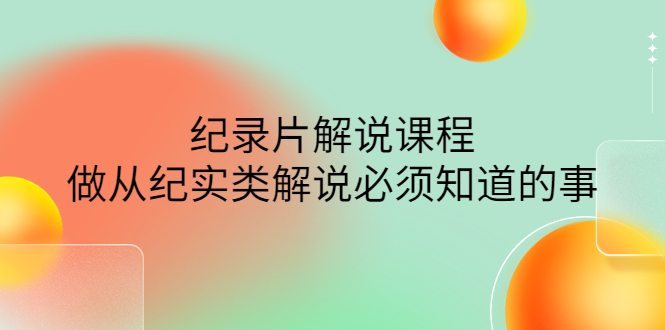【副业项目4538期】眼镜蛇电影：纪录片解说课程，做从纪实类解说必须知道的事-价值499元-网创财富岛