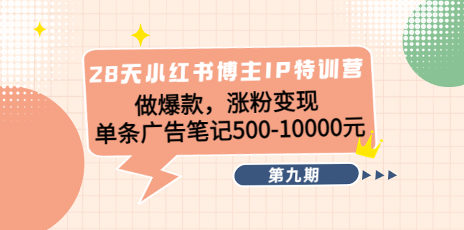 【副业项目4550期】28天小红书博主IP特训营《第9期》做爆款，涨粉变现 单条广告笔记500-10000-网创财富岛
