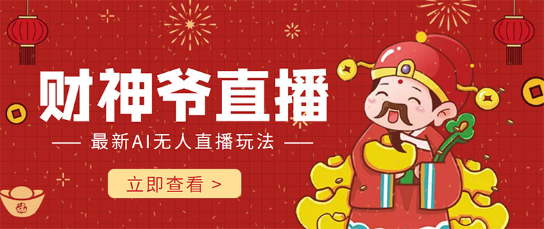 【副业项目4552期】抖音快手财神爷AI智能直播间：无需真人出镜实时互动 ，不封号礼物打赏赚到手软-网创财富岛