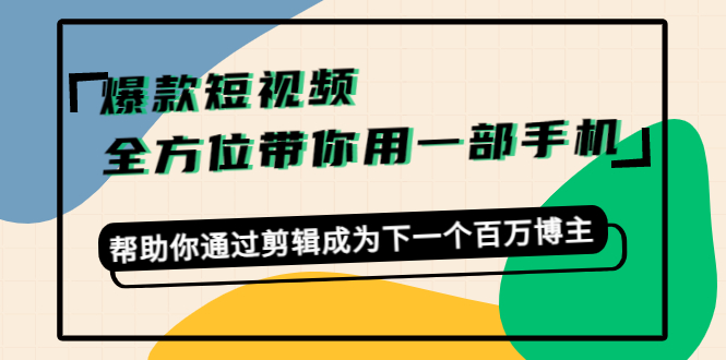 【副业项目4554期】爆款短视频，全方位带你用一部手机，帮助你通过剪辑成为下一个百万博主-网创财富岛