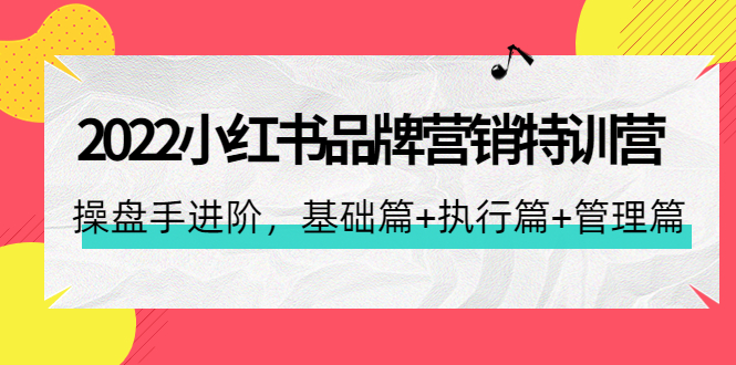 【副业项目4575期】2022小红书品牌营销特训营：操盘手进阶，基础篇+执行篇+管理篇（42节）-网创财富岛