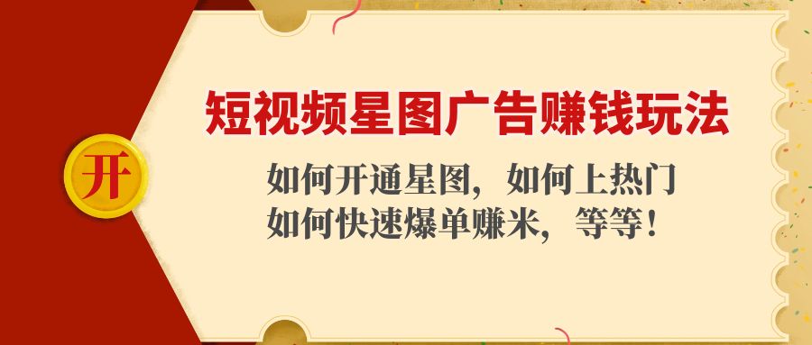 【副业项目4578期】短视频星图广告赚钱玩法：如何开通，如何上热门，如何快速爆单赚米-网创财富岛