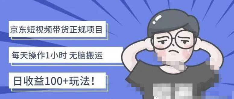 【副业项目4588期】京东短视频带货项目：每天操作2小时，月收益3000+副业项目-价值1988元-网创财富岛