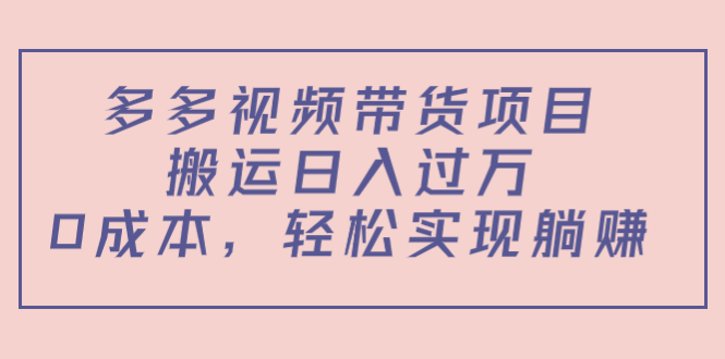 【副业项目4614期】多多视频带货项目，搬运日入过万，0成本，轻松实现躺赚（教程+软件）-网创财富岛