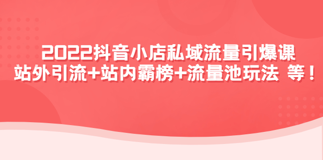 【副业项目4627期】2022抖音小店私域流量引爆课：站外引流+站内霸榜+流量池玩法等等-网创财富岛