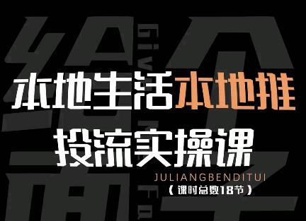 【副业项目4645期】本地生活本地推投流实操课：通识篇+实操篇+技巧篇（18节）-网创财富岛