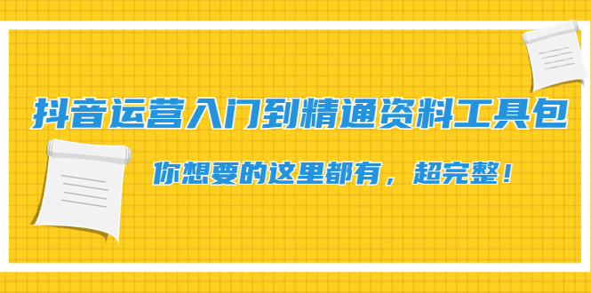 【副业项目4647期】抖音运营入门到精通资料工具包：你想要的这里都有，超完整-网创财富岛