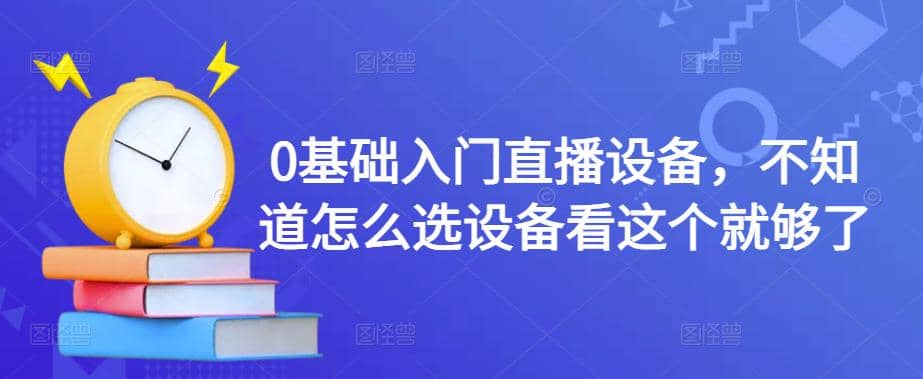 【副业项目4649期】0基础入门直播设备，不知道怎么选设备看这个就够了-网创财富岛