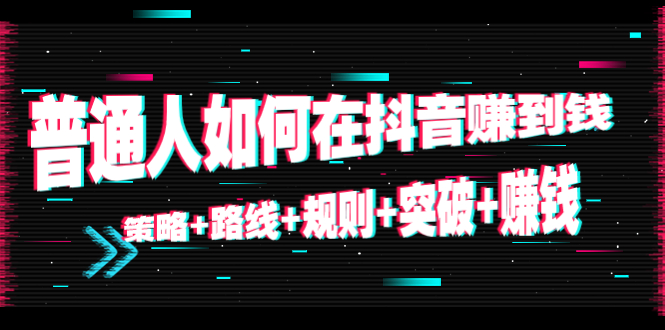 【副业项目4652期】普通人如何在抖音赚到钱：策略+路线+规则+突破+赚钱（10节课）-网创财富岛
