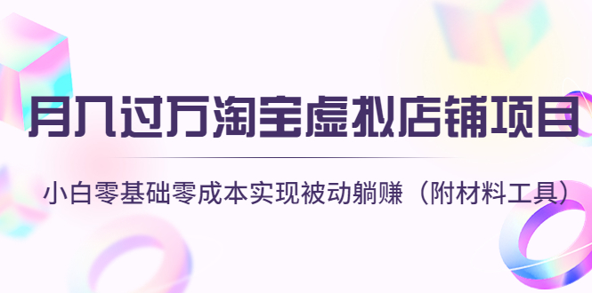【副业项目4665期】月入过万淘宝虚拟店铺项目，小白零基础零成本实现被动躺赚（附材料工具）-网创财富岛