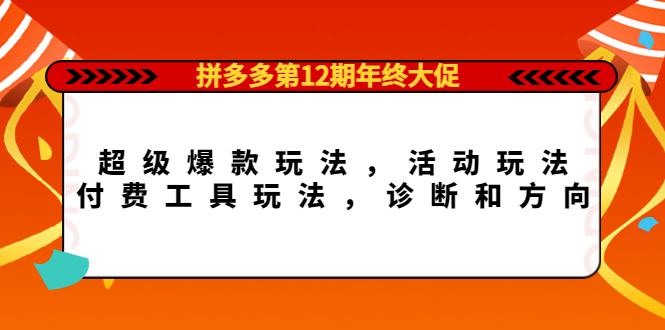 【副业项目4511期】拼多多第12期年终大促：超级爆款玩法，活动玩法，付费工具玩法，诊断和方向-网创财富岛