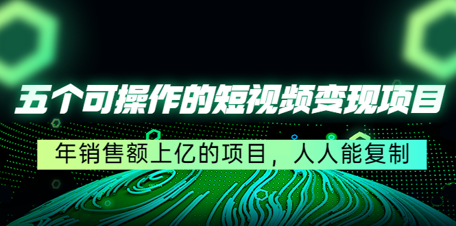 【副业项目4716期】五个可操作的短视频变现项目：年销售额上亿的项目，人人能复制-网创财富岛